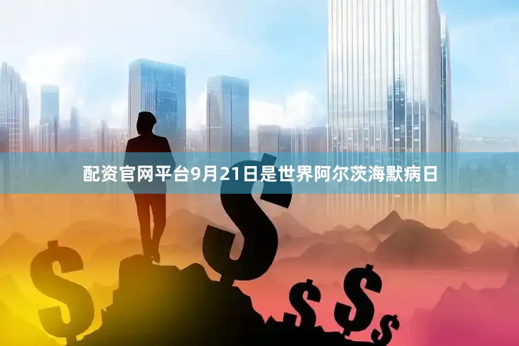 配资官网平台9月21日是世界阿尔茨海默病日