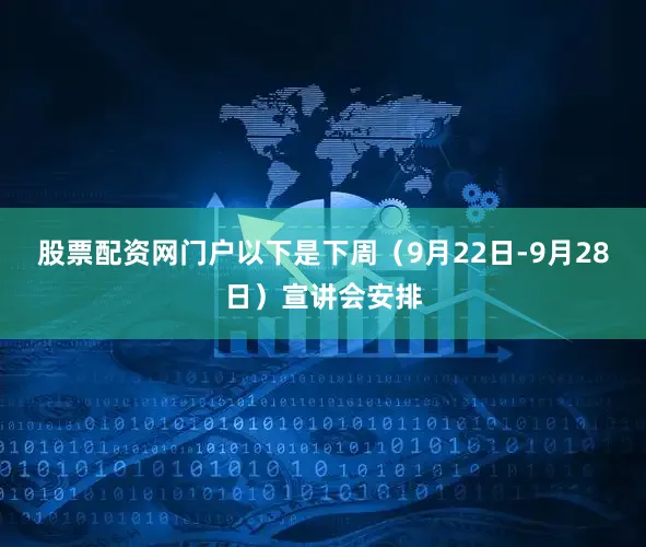 股票配资网门户以下是下周（9月22日-9月28日）宣讲会安排