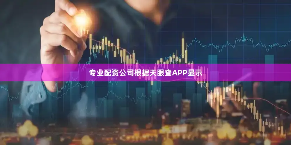 专业配资公司根据天眼查APP显示