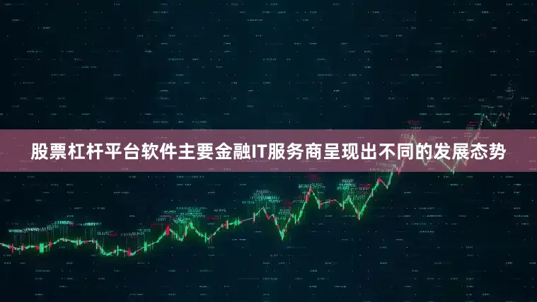 股票杠杆平台软件主要金融IT服务商呈现出不同的发展态势