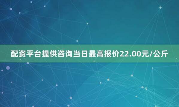 配资平台提供咨询当日最高报价22.00元/公斤