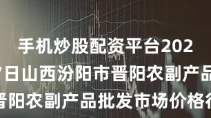 手机炒股配资平台2025年10月7日山西汾阳市晋阳农副产品批发市场价格行情
