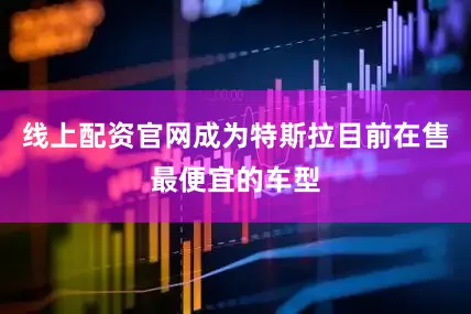 线上配资官网成为特斯拉目前在售最便宜的车型