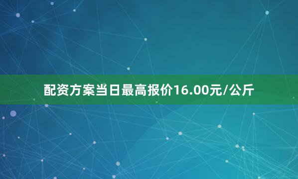 配资方案当日最高报价16.00元/公斤